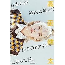 日本人が韓国に渡ってK-POPアイドルになった話。 | 高田 健太 |本
